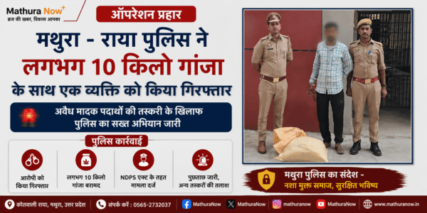 Mathura – Raya Police Arrest Man With Nearly 10kg of Ganja in Operation Prahar
